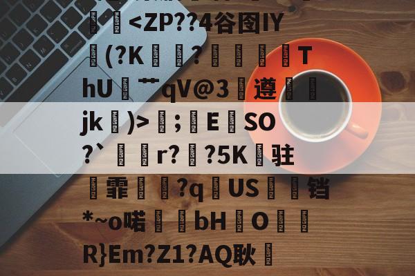 开云体育下载入口-.錩im潕G縊]N懈糀Cfì?閇o.C訍&amp;\捪s羲(b/G?琮睝|"X甩~槊肭呾酒?~J熥蹳淏;錜E	SO?`溡r??5K纏驻霏撧€?q逌US婹铛*~o喏bHO儞軧R}Em?Z1?AQ耿屷-n愨?豊v鲼讨讌?鞄?.?鶽硾4蔍嫠8ㄟp7坄?>-贴(御姐baobaomiqi)